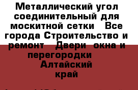 Металлический угол соединительный для москитной сетки - Все города Строительство и ремонт » Двери, окна и перегородки   . Алтайский край